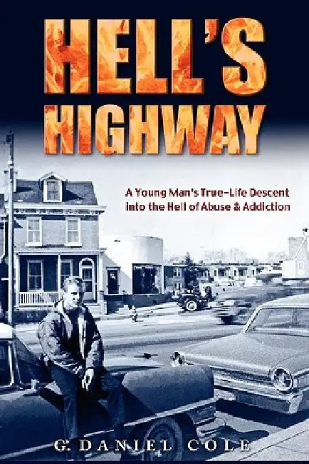 Hell's Highway: A True Life Journey Of Child Abuse, Alcohol And Drug Addiction. by G. Daniel Cole