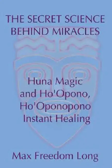 The Secret Science Behind Miracles: Huna Magic and Ho'Opono, Ho'Oponopono Instant Healing by Max Freedom Long