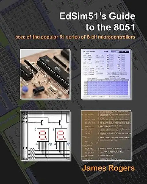 EdSim51's Guide to the 8051: core of the popular 51 series of 8-bit microcontrollers by James Rogers