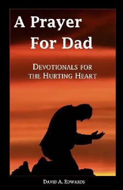 A Prayer for Dad: Devotionals for the Hurting Heart by David a. Edwards