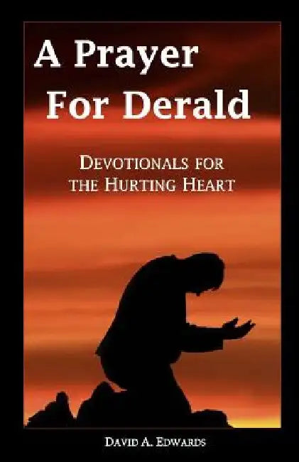 A Prayer for Derald: Devotionals for the Hurting Heart by David a. Edwards