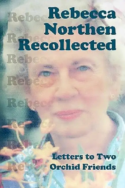 Rebecca Northen Recollected: Letters to Two Orchid Friends by Rebecca Tyson Northen