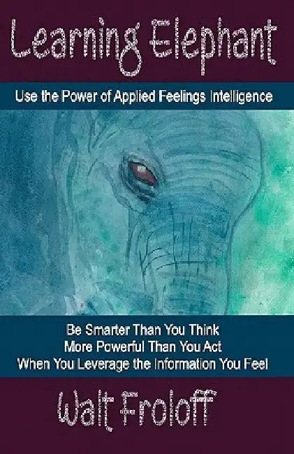 Learning Elephant: Using the Power of Applied Feelings Intelligence by Walt Froloff