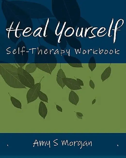 Heal Yourself: Self-Therapy Workbook by Amy S. Morgan