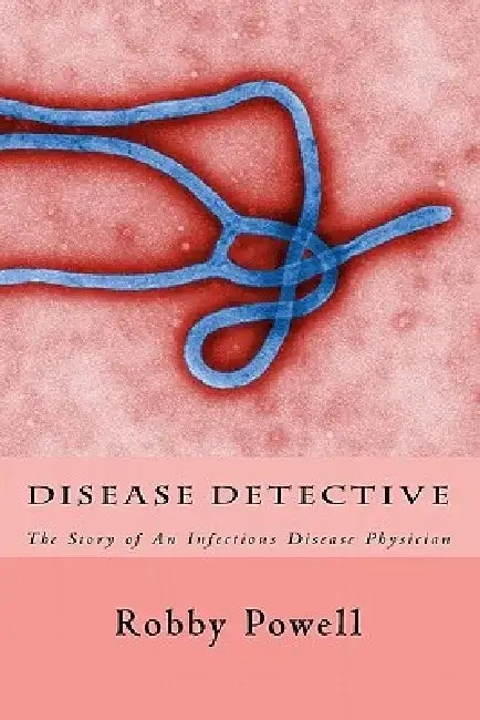 Disease Detective: The Story of An Infectious Disease Physician by Robby Powell