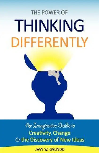 The Power of Thinking Differently: An imaginative guide to creativity, change, and the discovery of new ideas. by Javy W. Galindo