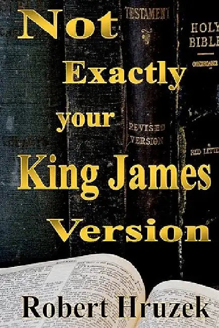 Not Exactly your King James Version by Robert Hruzek