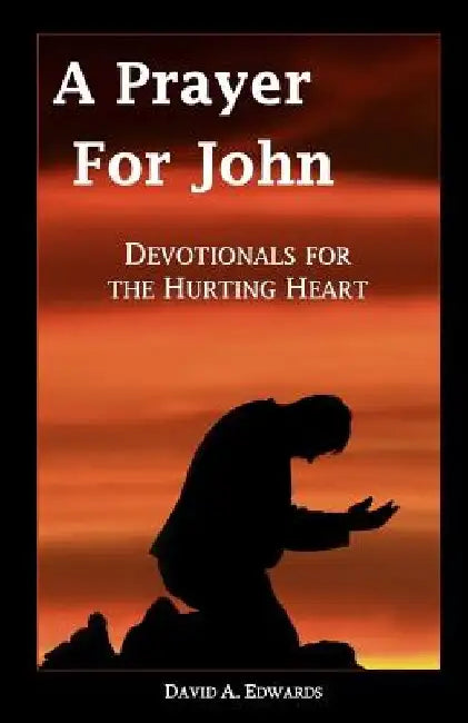 A Prayer for John: Devotionals for the Hurting Heart by David a. Edwards