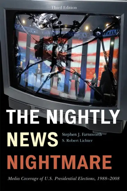 Nightly News Nightmare: Media Coverage of U.S. Presidential Elections, 1988-2008 by Stephen J. Farnsworth, Robert S. Lichter