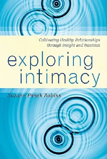 Exploring Intimacy: Cultivating Healthy Relationships through Insight and Intuition by Suzann Panek Robins