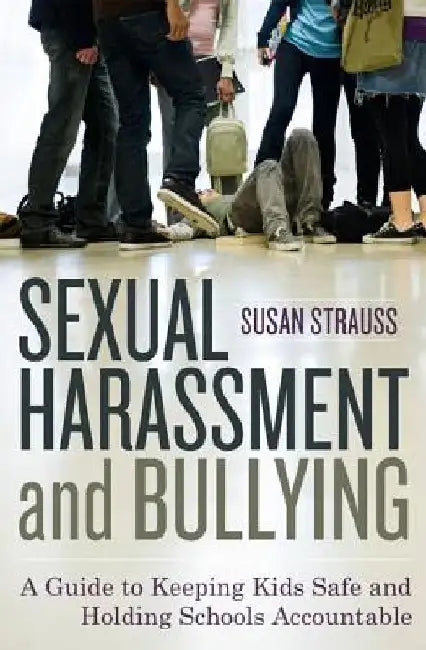 Sexual Harassment and Bullying: A Guide to Keeping Kids Safe and Holding Schools Accountable by Susan Strauss