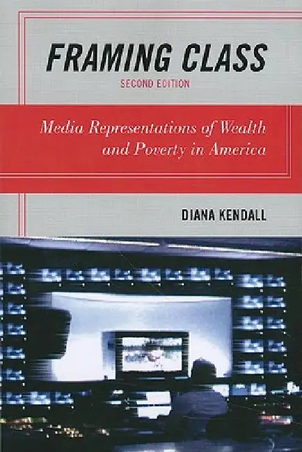 Framing Class: Media Representations of Wealth and Poverty in America by Diana Kendall