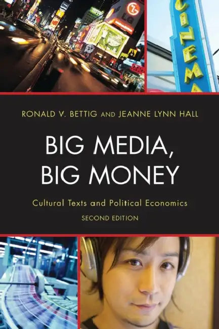 Big Media, Big Money: Cultural Texts and Political Economics by Ronald V. Bettig, Jeanne Lynn Hall