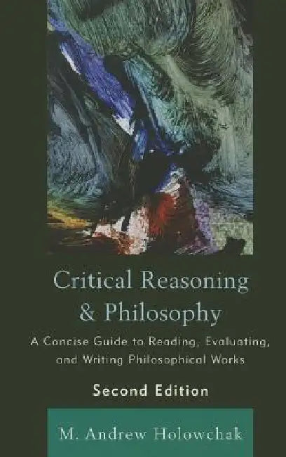 Critical Reasoning and Philosophy: A Concise Guide to Reading, Evaluating, and Writing Philosophical Works by M. Andrew Holowchak