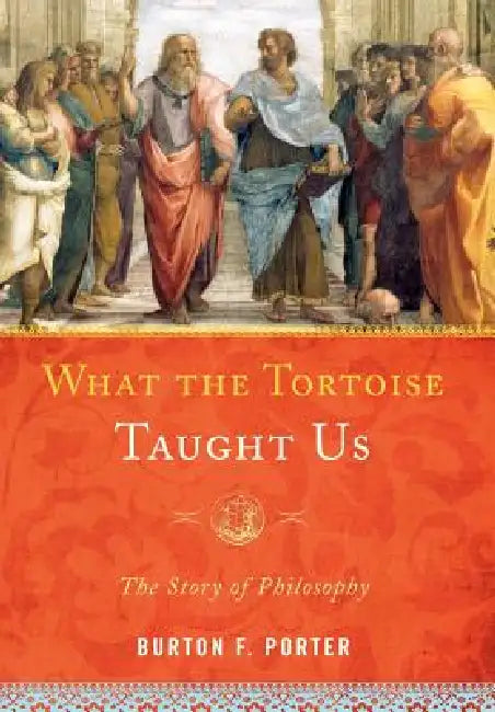 What the Tortoise Taught Us: The Story of Philosophy by Burton F. Porter