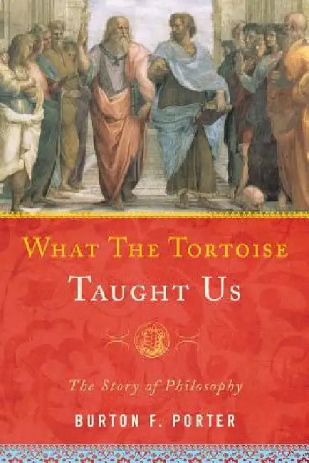 What the Tortoise Taught Us: The Story of Philosophy by Burton F. Porter