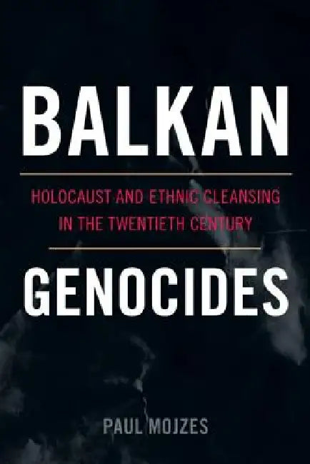 Balkan Genocides: Holocaust and Ethnic Cleansing in the Twentieth Century by Paul Mojzes