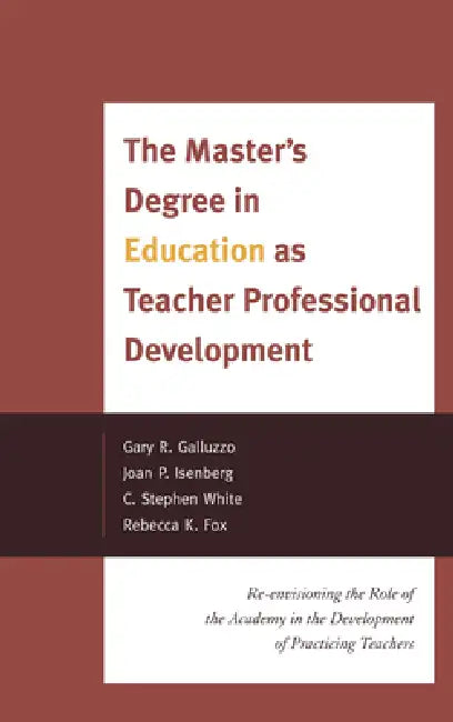 Master's Degree in Education as Teacher Professional Development: Re-envisioning the Role of the Academy in the Development of Practicing Teachers by Gary Galluzzo, Joan P. Isenberg, Stephen C. White