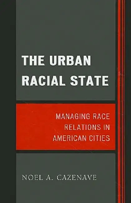 Urban Racial State: Managing Race Relations in American Cities by Noel A. Cazenave