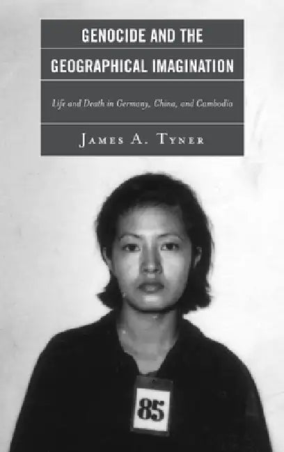 Genocide and the Geographical Imagination: Life and Death in Germany, China, and Cambodia by James A. Tyner