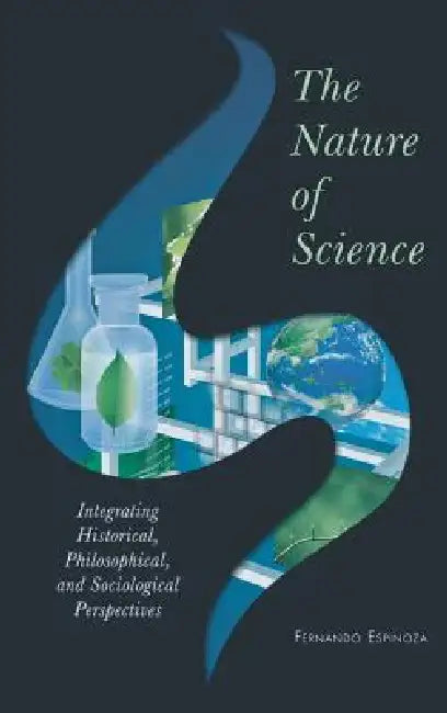 Nature of Science: Integrating Historical, Philosophical, and Sociological Perspectives by Fernando Espinoza