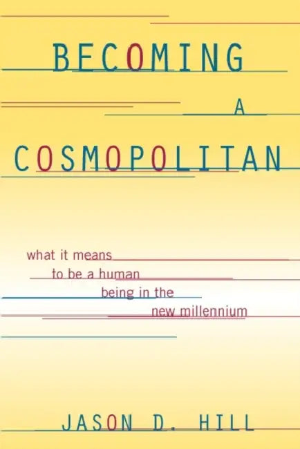 Becoming a Cosmopolitan: What It Means to Be a Human Being in the New Millennium by Jason D. Hill