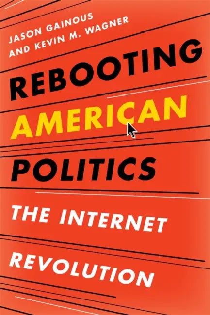 Rebooting American Politics: The Internet Revolution by Jason Gainous, Kevin M. Wagner