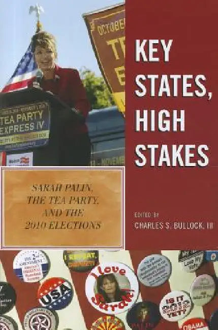 Key States, High Stakes: Sarah Palin, the Tea Party, and the 2010 Elections by Charles S. Bullock, Dante J. Scala, Daniel C. Reed