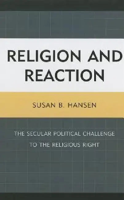 Religion and Reaction: The Secular Political Challenge to the Religious Right by Susan B. Hansen