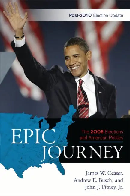 Epic Journey: The 2008 Elections and American Politics: Post 2010 Election Update by James W. Ceaser