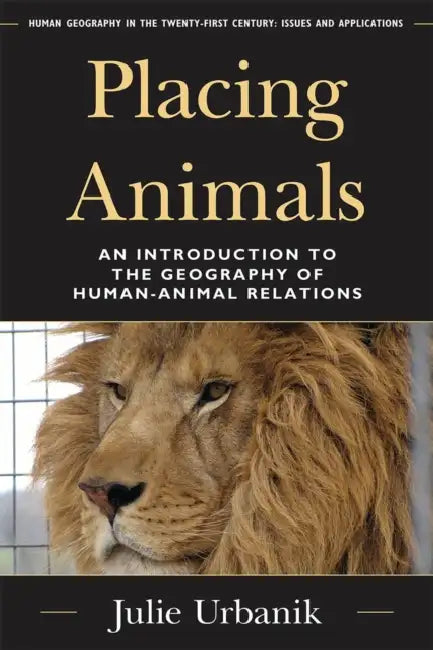 Placing Animals: An Introduction to the Geography of Human-Animal Relations by Julie Urbanik