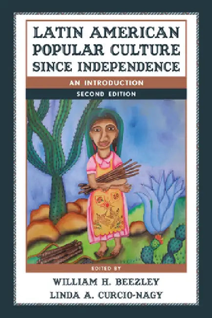 Latin American Popular Culture since Independence: An Introduction by William H. Beezley, Linda A. Curcio-Nagy