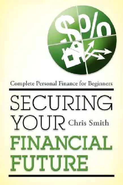 Securing Your Financial Future: Complete Personal Finance for Beginners by Chris Smith