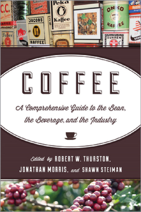 Coffee: A Comprehensive Guide to the Bean, the Beverage, and the Industry by Robert W. Thurston, Jonathan Morris, Shawn Steiman