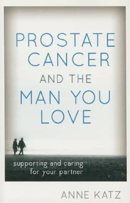 Prostate Cancer and the Man You Love: Supporting and Caring for Your Partner by Anne Katz