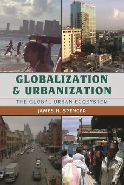 Globalization and Urbanization: The Global Urban Ecosystem by James H. Spencer