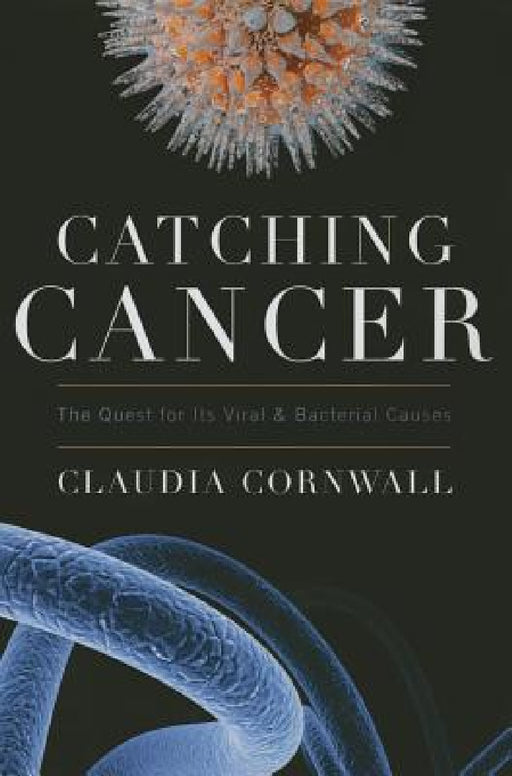 Catching Cancer: The Quest for Its Viral and Bacterial Causes by Claudia Cornwall