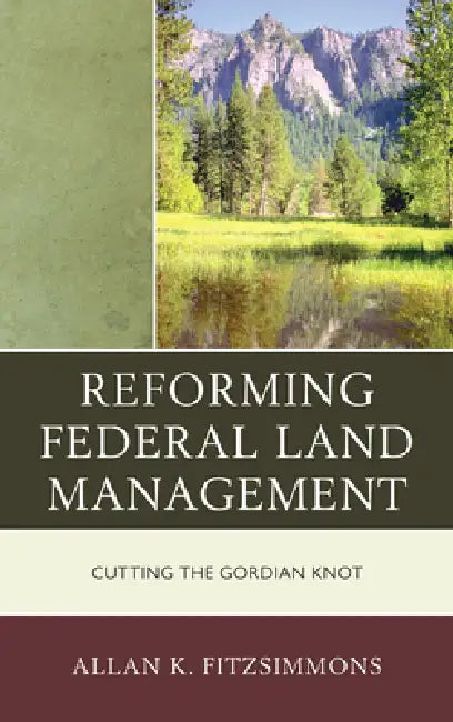 Reforming Federal Land Management: Cutting the Gordian Knot by Allan K. Fitzsimmons