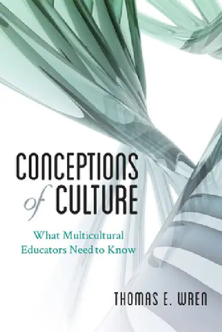 Conceptions of Culture: What Multicultural Educators Need to Know by Thomas E. Wren