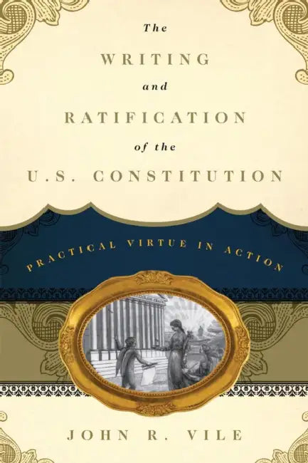 Writing and Ratification of the U.S. Constitution: Practical Virtue in Action by John R. Vile