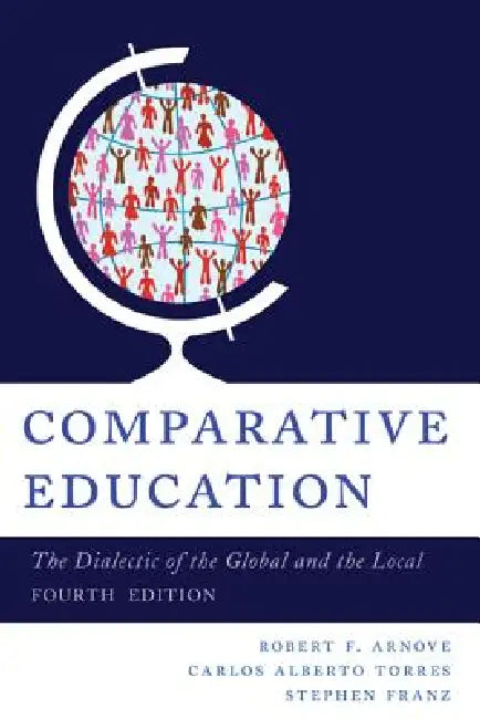 Comparative Education: The Dialectic of the Global and the Local by Robert F. Arnove, Carlos Alberto Torres, Stephen Franz