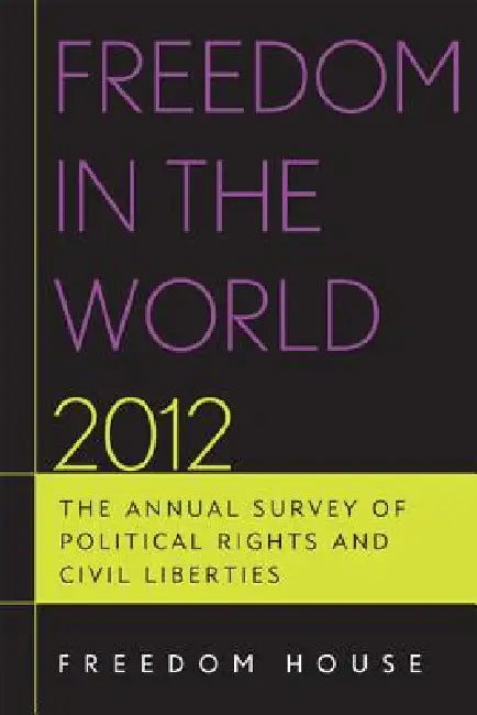 Freedom in the World 2012: The Annual Survey of Political Rights and Civil Liberties by Freedom House