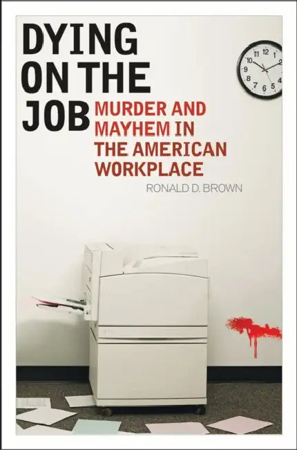Dying on the Job: Murder and Mayhem in the American Workplace by Ronald D. Brown