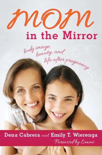 Mom in the Mirror: Body Image, Beauty, and Life after Pregnancy by Dena Cabrera, Emily T. Wierenga, Plus-Size Supermodel Founder of E. Emme