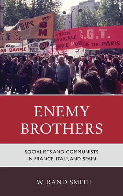 Enemy Brothers: Socialists and Communists in France, Italy, and Spain by W. Rand Smith