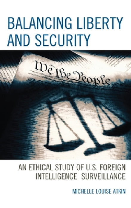 Balancing Liberty and Security: An Ethical Study of U.S. Foreign Intelligence Surveillance, 2001-2009 by Michelle Louise Atkin