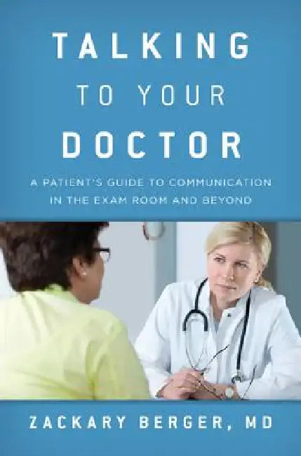 Talking to Your Doctor: A Patient's Guide to Communication in the Exam Room and Beyond by Zackary Berger