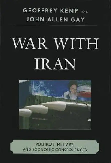 War With Iran: Political, Military, and Economic Consequences by Geoffrey Kemp, John Allen Gay