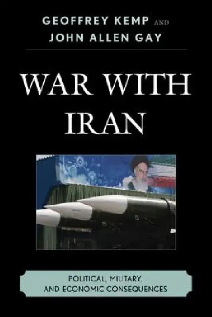 War With Iran: Political, Military, and Economic Consequences by Geoffrey Kemp, John Allen Gay
