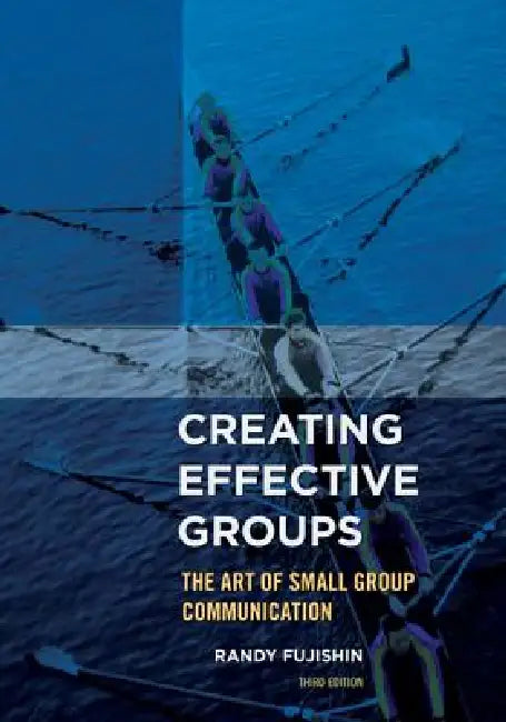 Creating Effective Groups: The Art of Small Group Communication by Randy Fujishin
